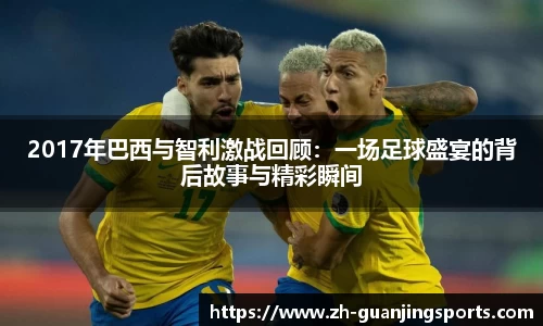 2017年巴西与智利激战回顾：一场足球盛宴的背后故事与精彩瞬间