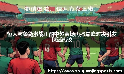 恒大与鲁能激战正酣中超赛场再掀巅峰对决引发球迷热议