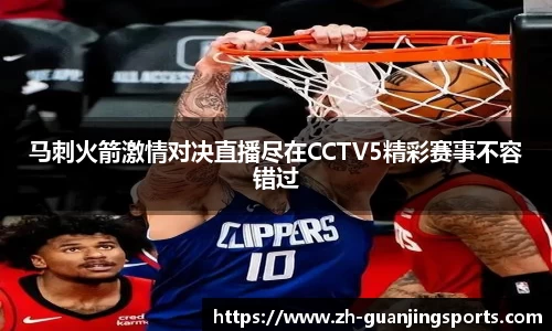 马刺火箭激情对决直播尽在CCTV5精彩赛事不容错过