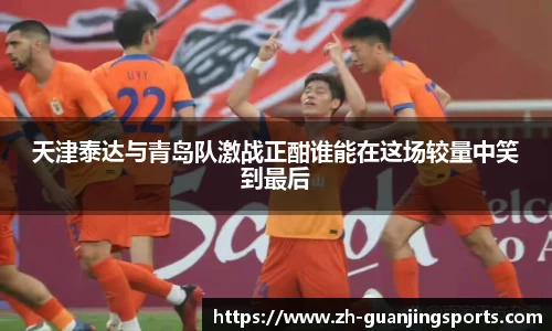 天津泰达与青岛队激战正酣谁能在这场较量中笑到最后