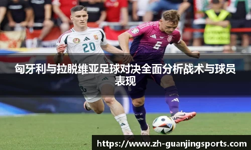 匈牙利与拉脱维亚足球对决全面分析战术与球员表现